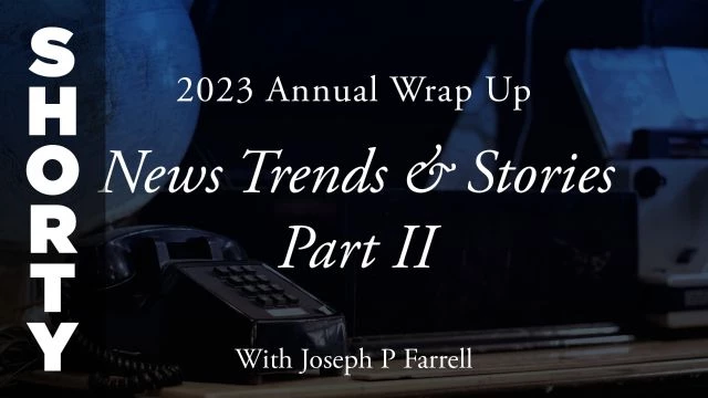 2023 Annual Wrap Up: News Trends & Stories, Part II with Dr. Joseph P. Farrell - Shorty