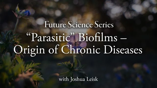 Future Science Series: “Parasitic” Biofilms – Origin of Chronic Diseases with Joshua Leisk