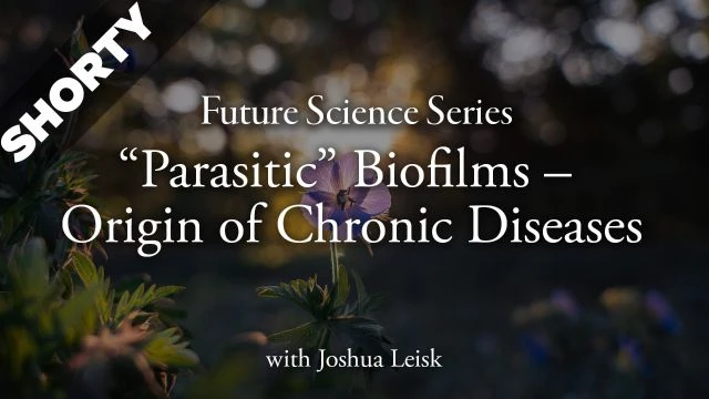 Future Science Series: “Parasitic” Biofilms – Origin of Chronic Diseases with Joshua Leisk - Shorty