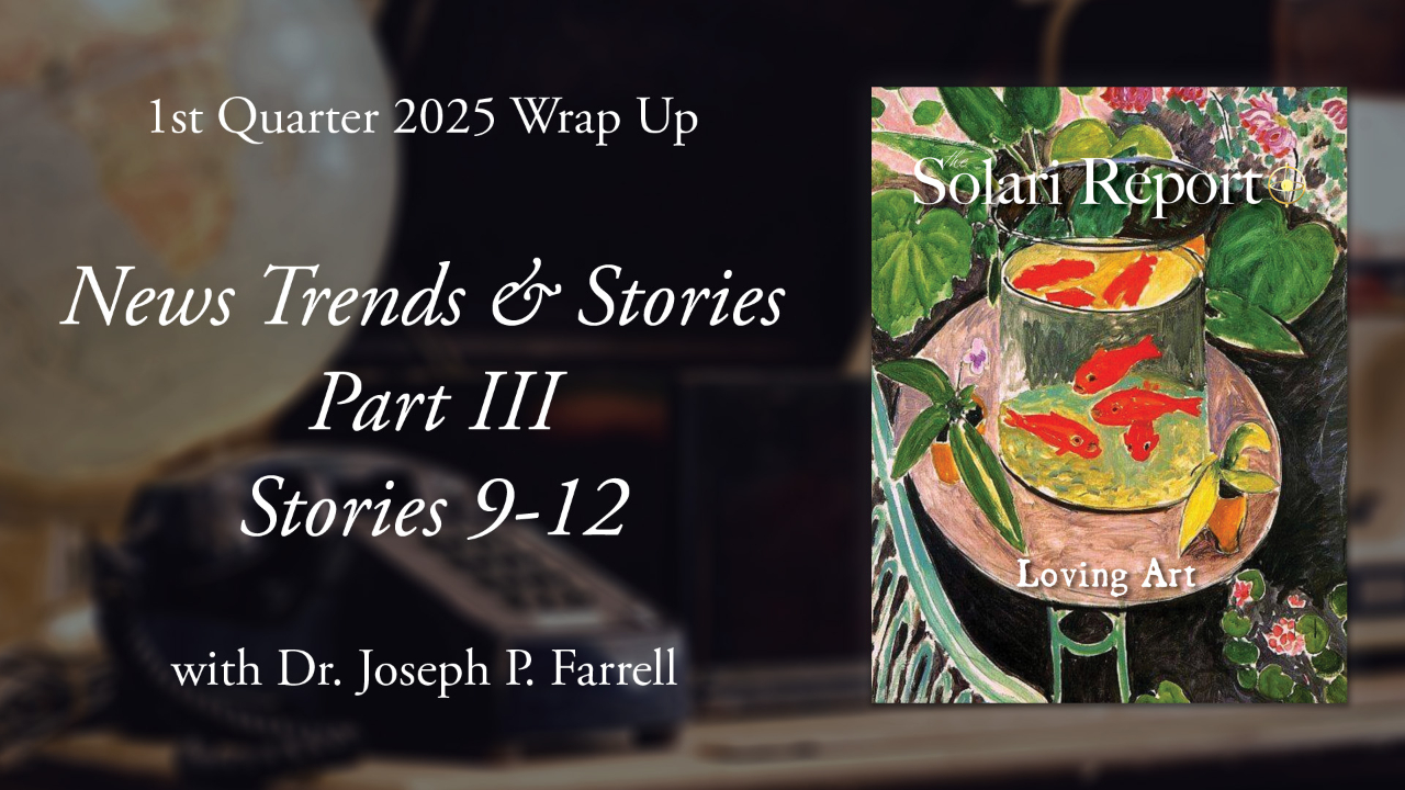 1st Quarter 2025 Wrap Up: News Trends & Stories, Part III, Stories 9-12 with Dr. Joseph P. Farrell